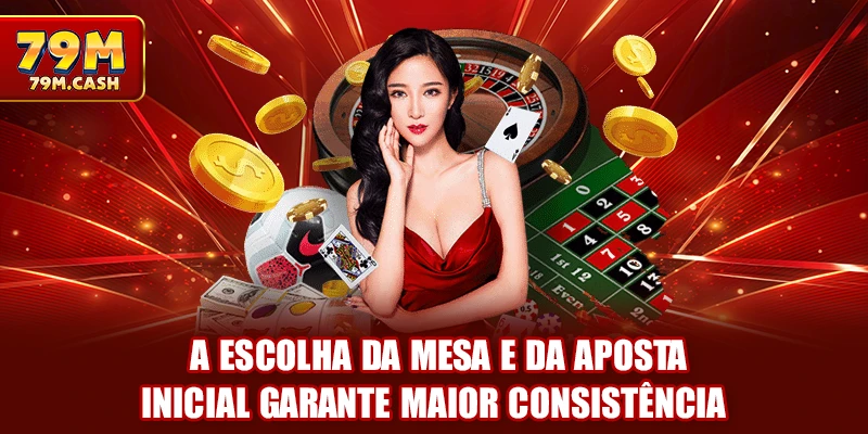 A escolha da mesa e da aposta inicial garante maior consistência