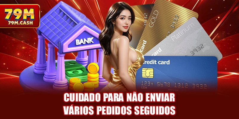 Cuidado para não enviar vários pedidos seguidos